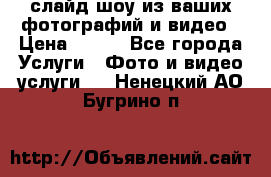 слайд-шоу из ваших фотографий и видео › Цена ­ 500 - Все города Услуги » Фото и видео услуги   . Ненецкий АО,Бугрино п.